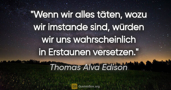 Thomas Alva Edison Zitat: "Wenn wir alles täten, wozu wir imstande sind, würden wir uns..."
