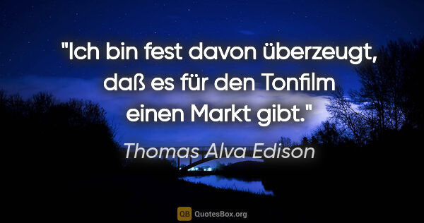 Thomas Alva Edison Zitat: "Ich bin fest davon überzeugt, daß es für den Tonfilm einen..."