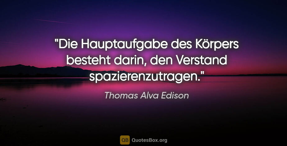 Thomas Alva Edison Zitat: "Die Hauptaufgabe des Körpers besteht darin, den Verstand..."