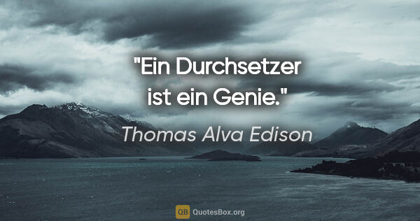 Thomas Alva Edison Zitat: "Ein Durchsetzer ist ein Genie."