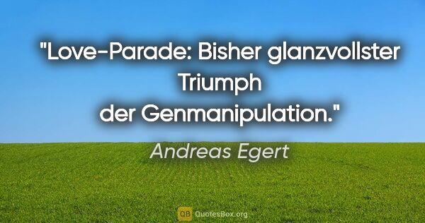 Andreas Egert Zitat: "Love-Parade: Bisher glanzvollster Triumph der Genmanipulation."