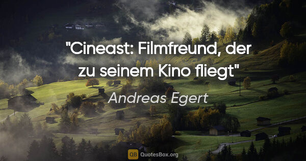 Andreas Egert Zitat: "Cineast: Filmfreund, der zu seinem Kino fliegt"
