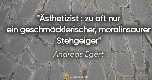 Andreas Egert Zitat: "Ästhetizist : zu oft nur ein geschmäcklerischer, moralinsaurer..."