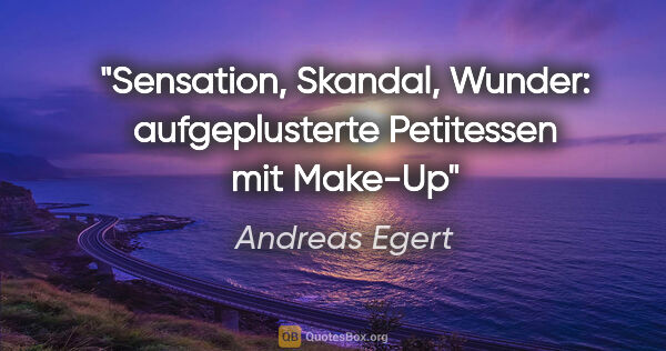 Andreas Egert Zitat: "Sensation, Skandal, Wunder: aufgeplusterte Petitessen mit Make-Up"