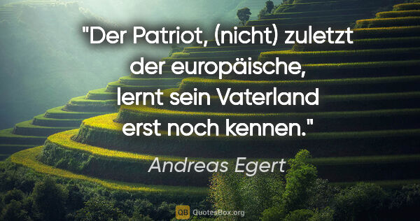 Andreas Egert Zitat: "Der Patriot, (nicht) zuletzt der europäische, lernt sein..."