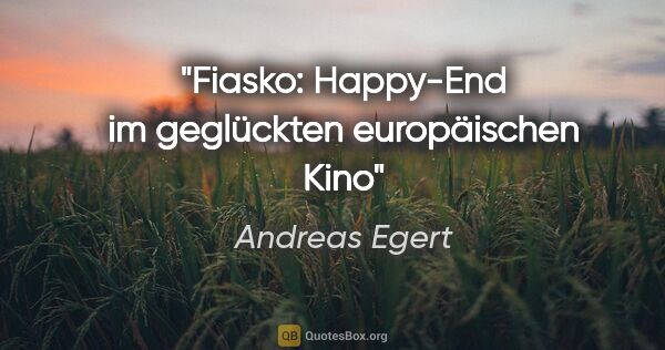 Andreas Egert Zitat: "Fiasko: Happy-End im geglückten europäischen Kino"