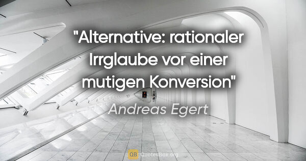Andreas Egert Zitat: "Alternative: rationaler Irrglaube vor einer mutigen Konversion"
