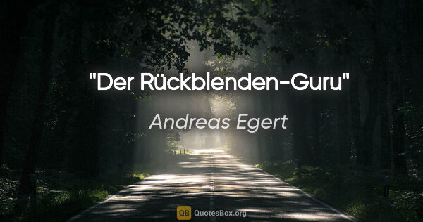 Andreas Egert Zitat: "Der Rückblenden-Guru"