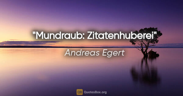 Andreas Egert Zitat: "Mundraub: Zitatenhuberei"