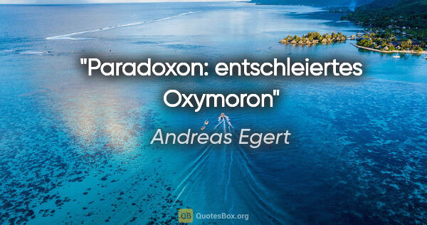 Andreas Egert Zitat: "Paradoxon: entschleiertes Oxymoron"