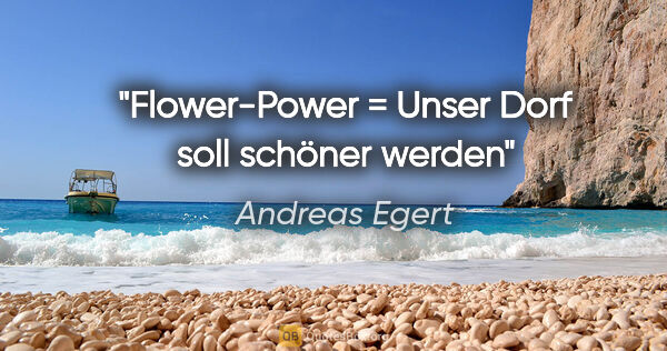 Andreas Egert Zitat: "Flower-Power = Unser Dorf soll schöner werden"