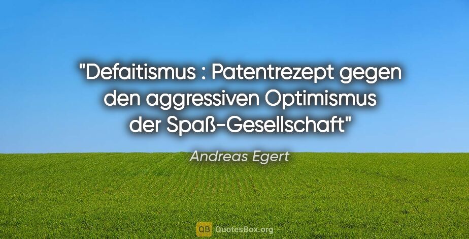 Andreas Egert Zitat: "Defaitismus : Patentrezept gegen den aggressiven Optimismus..."