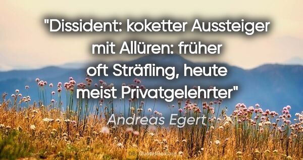 Andreas Egert Zitat: "Dissident: koketter Aussteiger mit Allüren:
früher oft..."