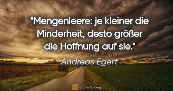 Andreas Egert Zitat: "Mengenleere: je kleiner die Minderheit, desto größer die..."