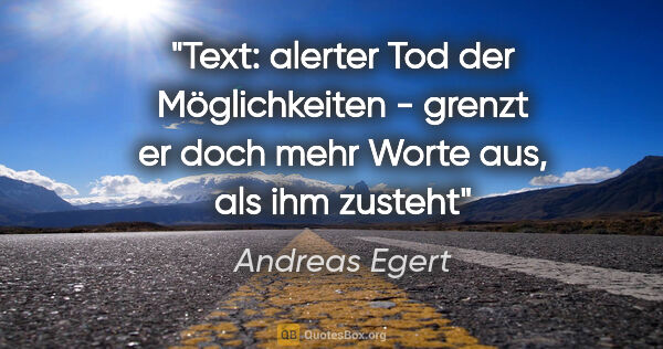 Andreas Egert Zitat: "Text: alerter Tod der Möglichkeiten - grenzt er doch mehr..."