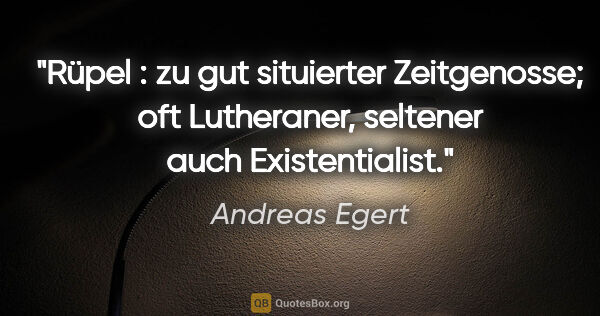 Andreas Egert Zitat: "Rüpel : zu gut situierter Zeitgenosse; oft Lutheraner,..."
