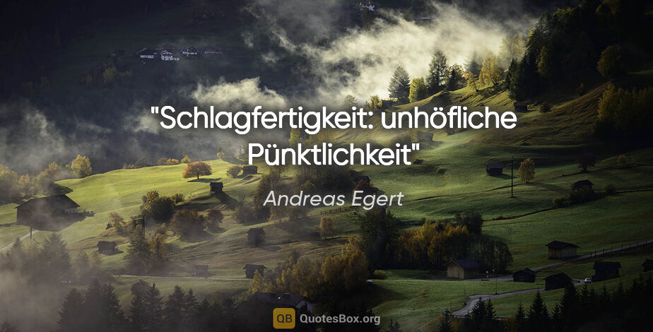 Andreas Egert Zitat: "Schlagfertigkeit: unhöfliche Pünktlichkeit"