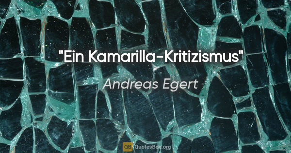 Andreas Egert Zitat: "Ein Kamarilla-Kritizismus"