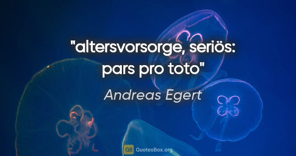Andreas Egert Zitat: "altersvorsorge, seriös: pars pro toto"