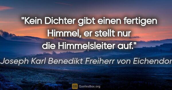 Joseph Karl Benedikt Freiherr von Eichendorff Zitat: "Kein Dichter gibt einen fertigen Himmel, er stellt nur die..."