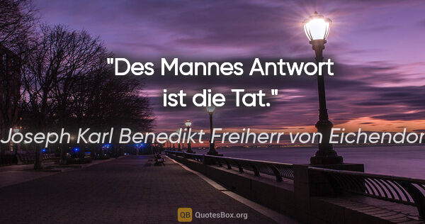 Joseph Karl Benedikt Freiherr von Eichendorff Zitat: "Des Mannes Antwort ist die Tat."