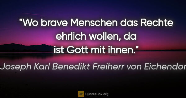 Joseph Karl Benedikt Freiherr von Eichendorff Zitat: "Wo brave Menschen das Rechte ehrlich wollen, da ist Gott mit..."