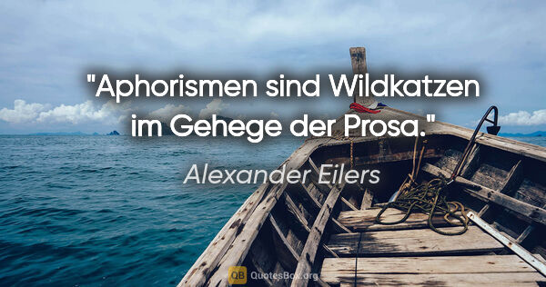 Alexander Eilers Zitat: "Aphorismen sind Wildkatzen im Gehege der Prosa."