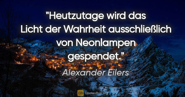 Alexander Eilers Zitat: "Heutzutage wird das Licht der Wahrheit ausschließlich von..."