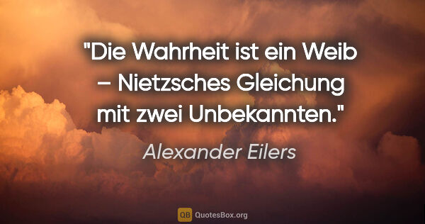 Alexander Eilers Zitat: ""Die Wahrheit ist ein Weib" – Nietzsches Gleichung mit zwei..."