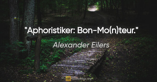 Alexander Eilers Zitat: "Aphoristiker: Bon-Mo(n)teur."