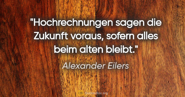 Alexander Eilers Zitat: "Hochrechnungen sagen die Zukunft voraus, sofern alles beim..."