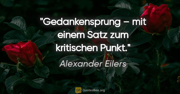Alexander Eilers Zitat: "Gedankensprung – mit einem Satz zum kritischen Punkt."