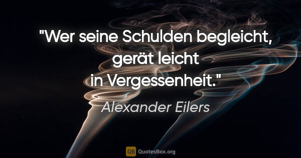Alexander Eilers Zitat: "Wer seine Schulden begleicht, gerät leicht in Vergessenheit."