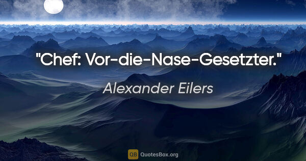 Alexander Eilers Zitat: "Chef: Vor-die-Nase-Gesetzter."