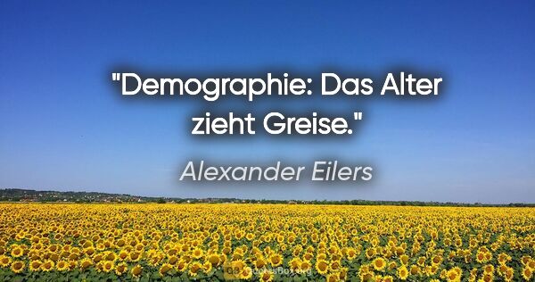 Alexander Eilers Zitat: "Demographie: Das Alter zieht Greise."