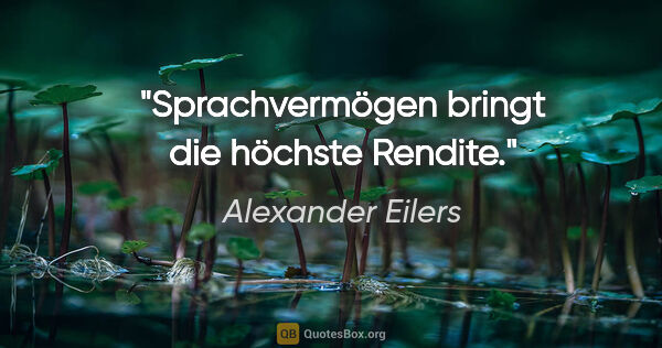 Alexander Eilers Zitat: "Sprachvermögen bringt die höchste Rendite."