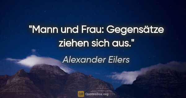 Alexander Eilers Zitat: "Mann und Frau: Gegensätze ziehen sich aus."