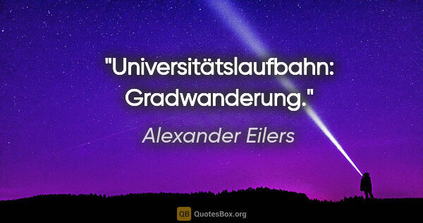 Alexander Eilers Zitat: "Universitätslaufbahn: Gradwanderung."