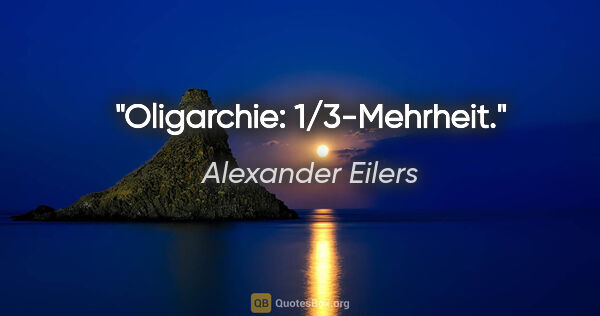 Alexander Eilers Zitat: "Oligarchie: 1/3-Mehrheit."