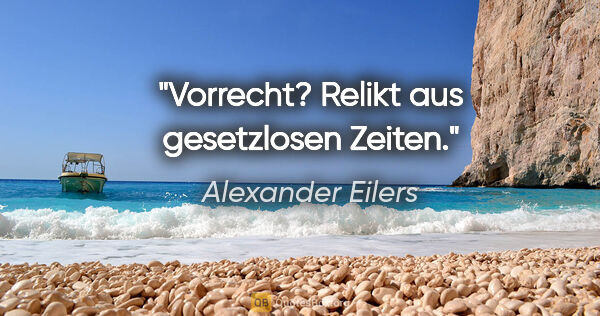 Alexander Eilers Zitat: "Vorrecht? Relikt aus gesetzlosen Zeiten."
