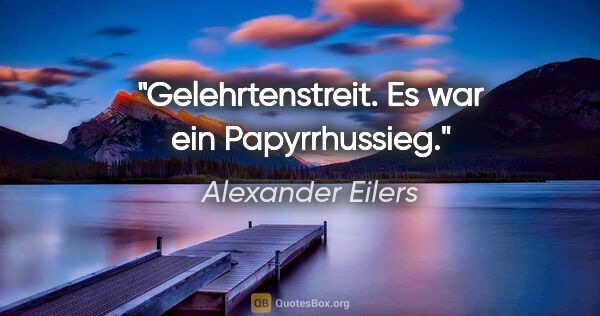 Alexander Eilers Zitat: "Gelehrtenstreit. Es war ein Papyrrhussieg."
