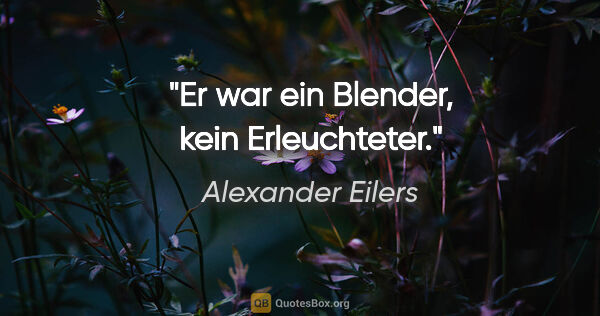 Alexander Eilers Zitat: "Er war ein Blender, kein Erleuchteter."