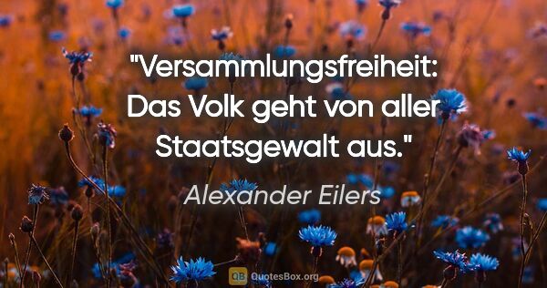 Alexander Eilers Zitat: "Versammlungsfreiheit: Das Volk geht von aller Staatsgewalt aus."