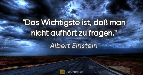 Albert Einstein Zitat: "Das Wichtigste ist, daß man nicht aufhört zu fragen."