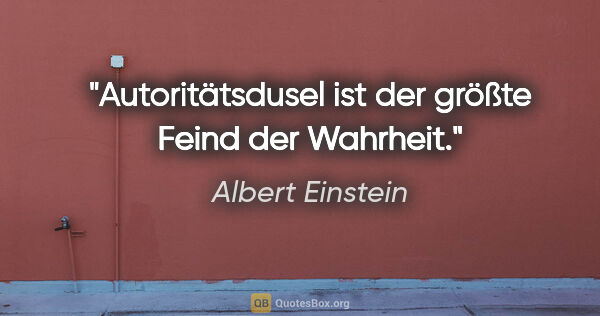 Albert Einstein Zitat: "Autoritätsdusel ist der größte Feind der Wahrheit."