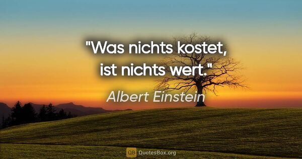 Albert Einstein Zitat: "Was nichts kostet, ist nichts wert."