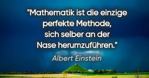 Albert Einstein Zitat: "Mathematik ist die einzige perfekte Methode, sich selber an..."