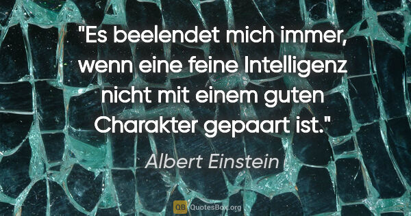 Albert Einstein Zitat: "Es beelendet mich immer, wenn eine feine Intelligenz nicht mit..."