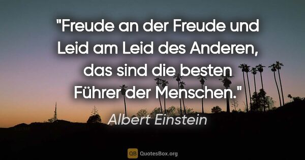 Albert Einstein Zitat: "Freude an der Freude und Leid am Leid des Anderen,
das sind..."