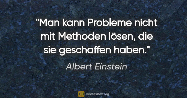 Albert Einstein Zitat: "Man kann Probleme nicht mit Methoden lösen, die sie geschaffen..."